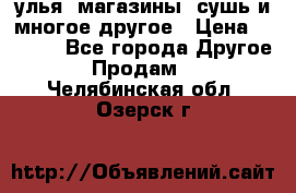 улья, магазины, сушь и многое другое › Цена ­ 2 700 - Все города Другое » Продам   . Челябинская обл.,Озерск г.